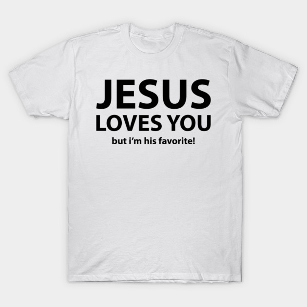 Jesus Loves You But I'm His Favorite